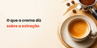 A crema e o que ela diz sobre a extração